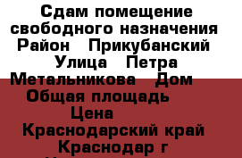 Сдам помещение свободного назначения › Район ­ Прикубанский › Улица ­ Петра Метальникова › Дом ­ 28 › Общая площадь ­ 133 › Цена ­ 500 - Краснодарский край, Краснодар г. Недвижимость » Помещения аренда   
